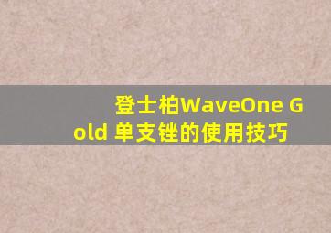 登士柏WaveOne Gold 单支锉的使用技巧